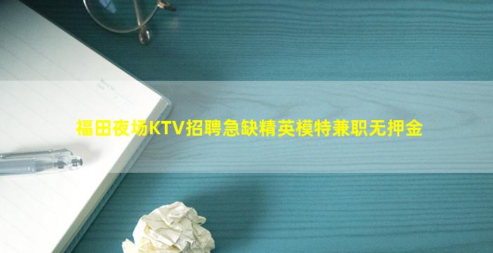 福田夜场KTV招聘急缺精英模特兼职无押金